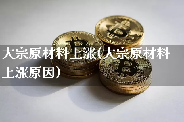 大宗原材料上涨(大宗原材料上涨原因)_https://www.czytfl.com_期货价格_第1张