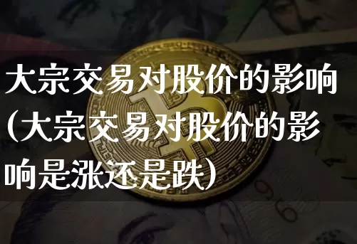 大宗交易对股价的影响(大宗交易对股价的影响是涨还是跌)_https://www.czytfl.com_期货行情_第1张
