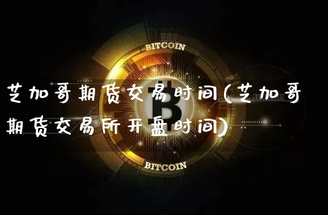 芝加哥期货交易时间(芝加哥期货交易所开盘时间)_https://www.czytfl.com_期货行情_第1张