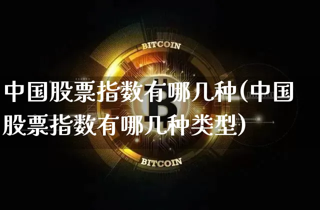 中国股票指数有哪几种(中国股票指数有哪几种类型)_https://www.czytfl.com_期货走势_第1张