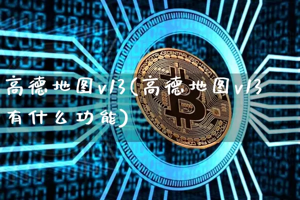 高德地图v13(高德地图v13有什么功能)_https://www.czytfl.com_期货走势_第1张