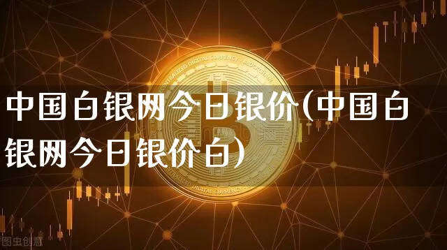 中国白银网今日银价(中国白银网今日银价白)_https://www.czytfl.com_期货行情_第1张