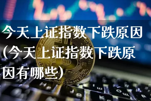 今天上证指数下跌原因(今天上证指数下跌原因有哪些)_https://www.czytfl.com_期货走势_第1张