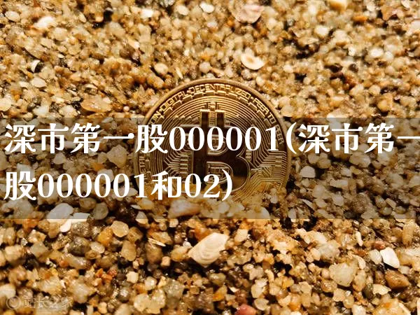 深市第一股000001(深市第一股000001和02)_https://www.czytfl.com_期货_第1张