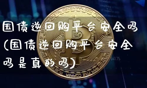 国债逆回购平台安全吗(国债逆回购平台安全吗是真的吗)_https://www.czytfl.com_期货行情_第1张