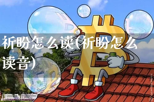 祈盼怎么读(祈盼怎么读音)_https://www.czytfl.com_期货价格_第1张
