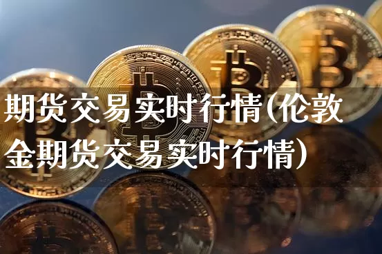 期货交易实时行情(伦敦金期货交易实时行情)_https://www.czytfl.com_期货价格_第1张