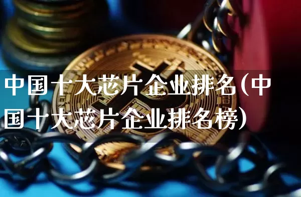 中国十大芯片企业排名(中国十大芯片企业排名榜)_https://www.czytfl.com_期货走势_第1张