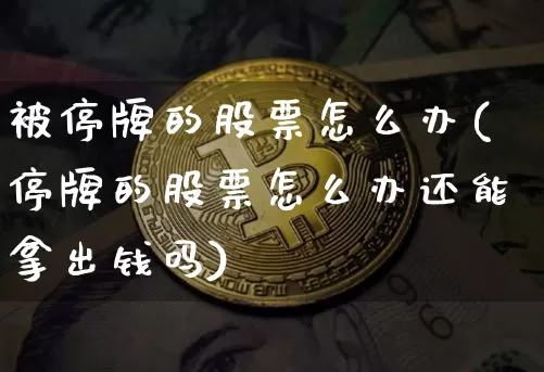 被停牌的股票怎么办(停牌的股票怎么办还能拿出钱吗)_https://www.czytfl.com_期货_第1张