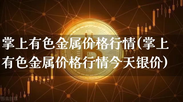 掌上有色金属价格行情(掌上有色金属价格行情今天银价)_https://www.czytfl.com_期货价格_第1张