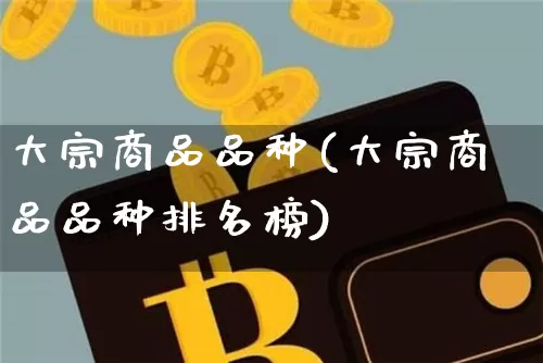 大宗商品品种(大宗商品品种排名榜)_https://www.czytfl.com_期货行情_第1张
