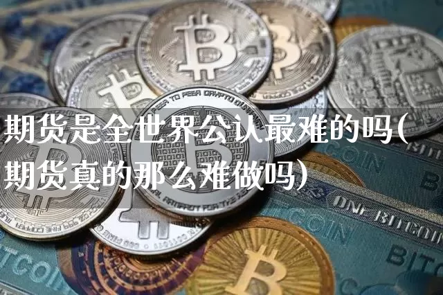 期货是全世界公认最难的吗(期货真的那么难做吗)_https://www.czytfl.com_期货价格_第1张