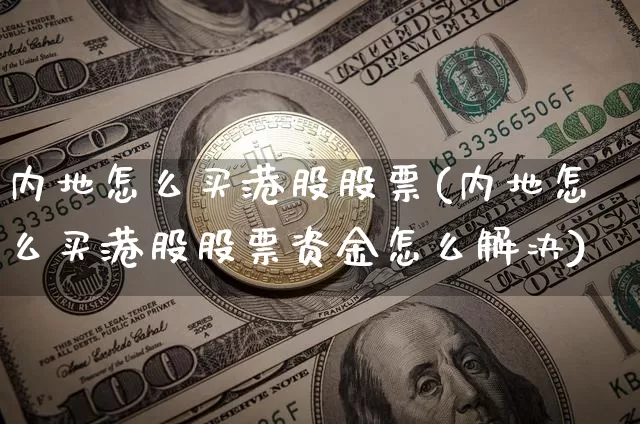内地怎么买港股股票(内地怎么买港股股票资金怎么解决)_https://www.czytfl.com_期货价格_第1张