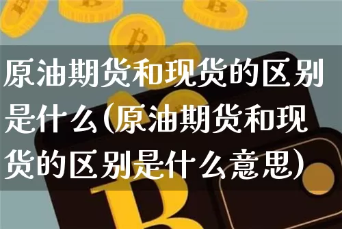 原油期货和现货的区别是什么(原油期货和现货的区别是什么意思)_https://www.czytfl.com_期货行情_第1张