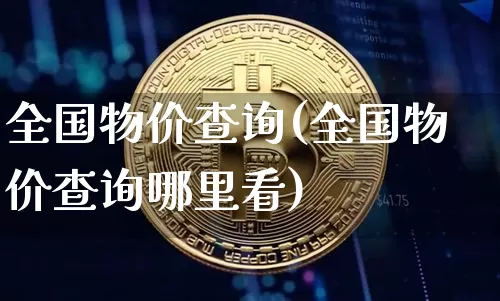 全国物价查询(全国物价查询哪里看)_https://www.czytfl.com_期货行情_第1张