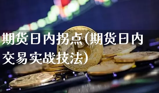 期货日内拐点(期货日内交易实战技法)_https://www.czytfl.com_期货行情_第1张