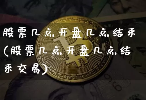 股票几点开盘几点结束(股票几点开盘几点结束交易)_https://www.czytfl.com_期货_第1张