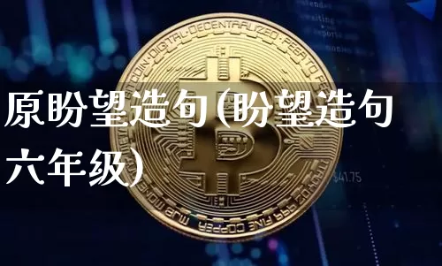 原盼望造句(盼望造句六年级)_https://www.czytfl.com_期货价格_第1张