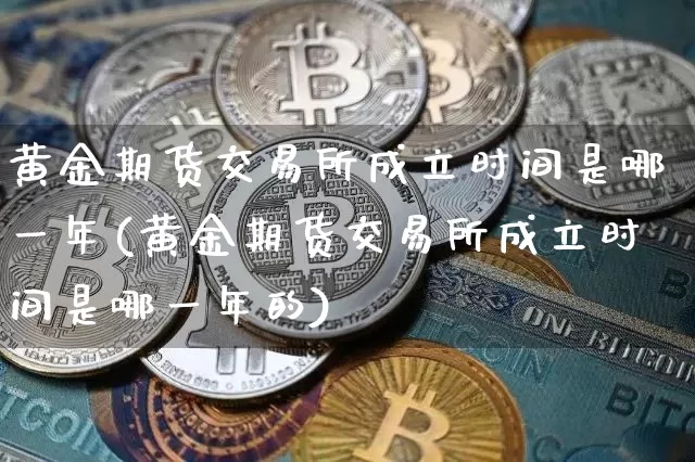 黄金期货交易所成立时间是哪一年(黄金期货交易所成立时间是哪一年的)_https://www.czytfl.com_期货行情_第1张