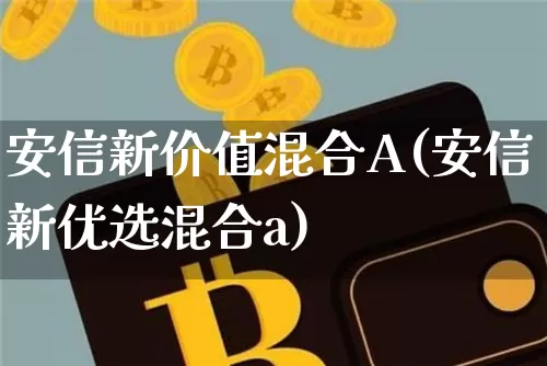 安信新价值混合A(安信新优选混合a)_https://www.czytfl.com_期货_第1张