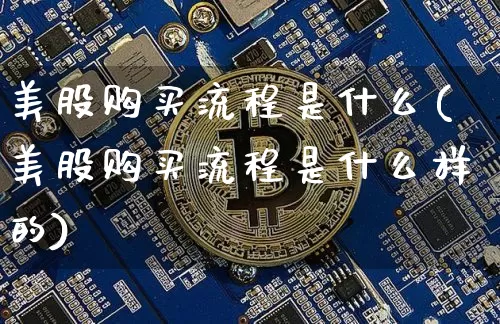 美股购买流程是什么(美股购买流程是什么样的)_https://www.czytfl.com_期货行情_第1张