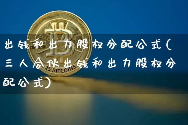 出钱和出力股权分配公式(三人合伙出钱和出力股权分配公式)_https://www.czytfl.com_期货_第1张