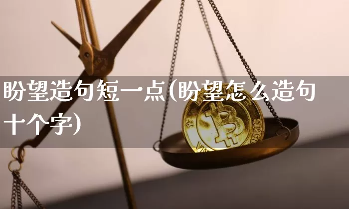 盼望造句短一点(盼望怎么造句十个字)_https://www.czytfl.com_期货走势_第1张
