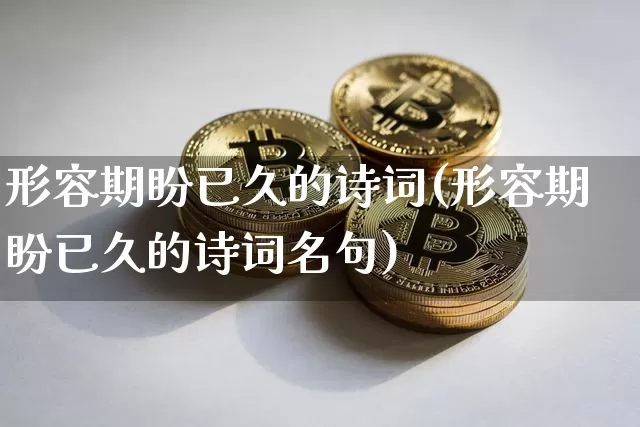 形容期盼已久的诗词(形容期盼已久的诗词名句)_https://www.czytfl.com_期货走势_第1张