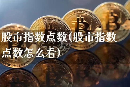 股市指数点数(股市指数点数怎么看)_https://www.czytfl.com_期货走势_第1张