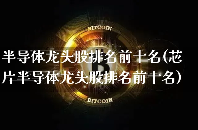 半导体龙头股排名前十名(芯片半导体龙头股排名前十名)_https://www.czytfl.com_期货走势_第1张