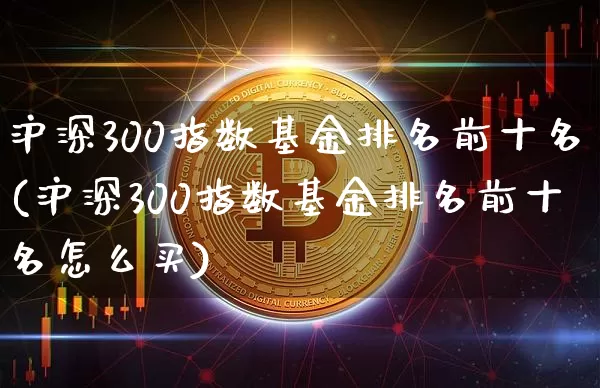 沪深300指数基金排名前十名(沪深300指数基金排名前十名怎么买)_https://www.czytfl.com_期货价格_第1张