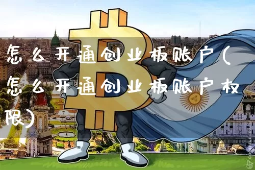 怎么开通创业板账户(怎么开通创业板账户权限)_https://www.czytfl.com_期货行情_第1张
