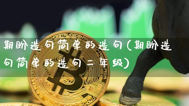 期盼造句简单的造句(期盼造句简单的造句二年级)_https://www.czytfl.com_期货行情_第1张