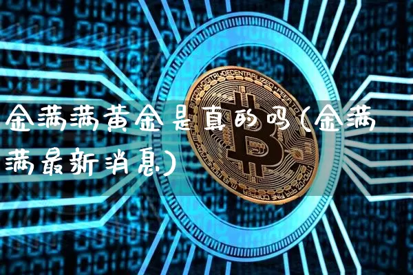 金满满黄金是真的吗(金满满最新消息)_https://www.czytfl.com_期货行情_第1张