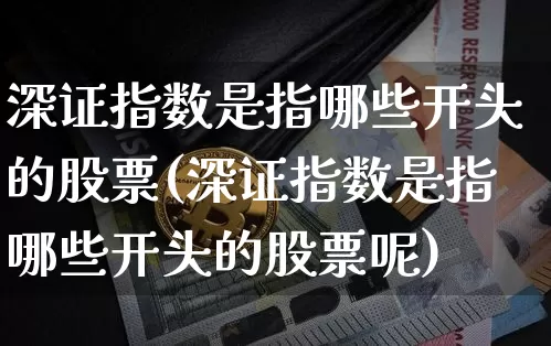 深证指数是指哪些开头的股票(深证指数是指哪些开头的股票呢)_https://www.czytfl.com_期货_第1张