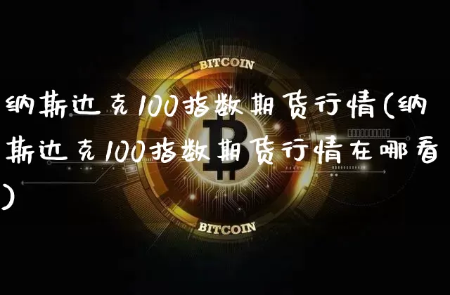 纳斯达克100指数期货行情(纳斯达克100指数期货行情在哪看)_https://www.czytfl.com_期货走势_第1张