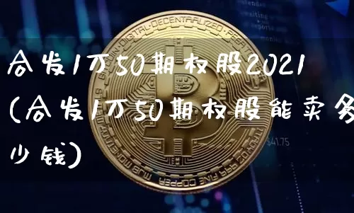 合发1万50期权股2021(合发1万50期权股能卖多少钱)_https://www.czytfl.com_期货行情_第1张