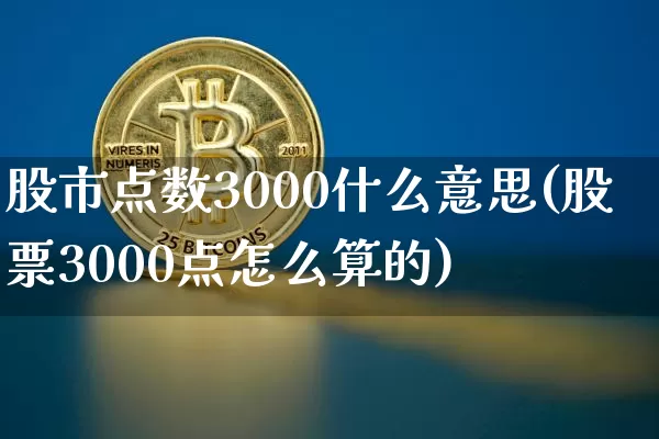 股市点数3000什么意思(股票3000点怎么算的)_https://www.czytfl.com_期货行情_第1张