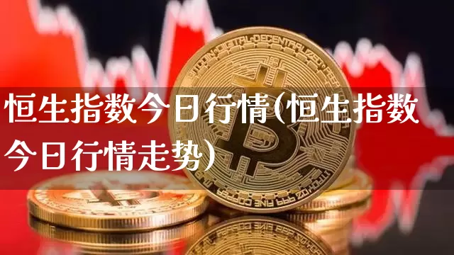恒生指数今日行情(恒生指数今日行情走势)_https://www.czytfl.com_期货走势_第1张