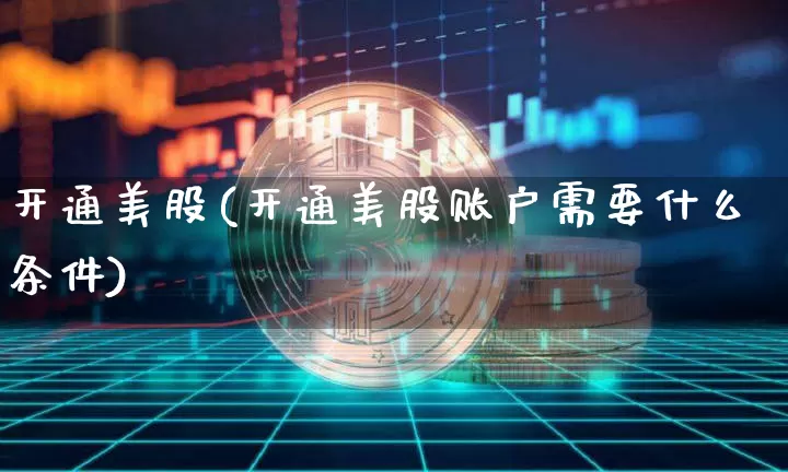 开通美股(开通美股账户需要什么条件)_https://www.czytfl.com_期货价格_第1张