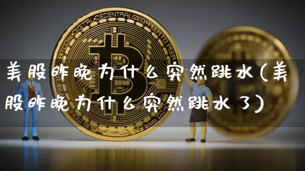 美股昨晚为什么突然跳水(美股昨晚为什么突然跳水了)_https://www.czytfl.com_期货走势_第1张