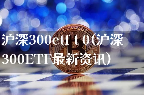 沪深300etf t 0(沪深300ETF最新资讯)_https://www.czytfl.com_期货行情_第1张