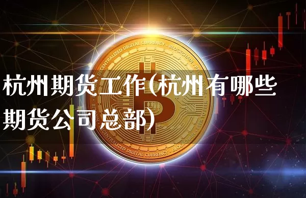 杭州期货工作(杭州有哪些期货公司总部)_https://www.czytfl.com_期货行情_第1张