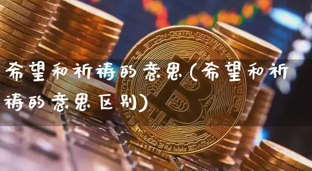 希望和祈祷的意思(希望和祈祷的意思区别)_https://www.czytfl.com_期货走势_第1张