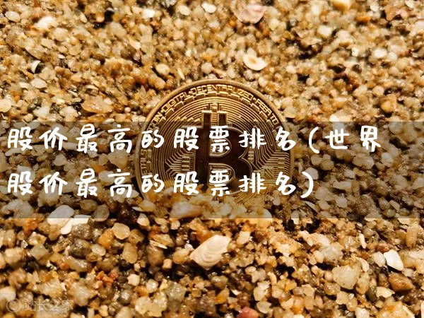 股价最高的股票排名(世界股价最高的股票排名)_https://www.czytfl.com_期货_第1张