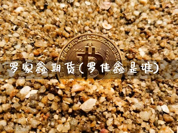 罗家鑫期货(罗佳鑫是谁)_https://www.czytfl.com_期货行情_第1张