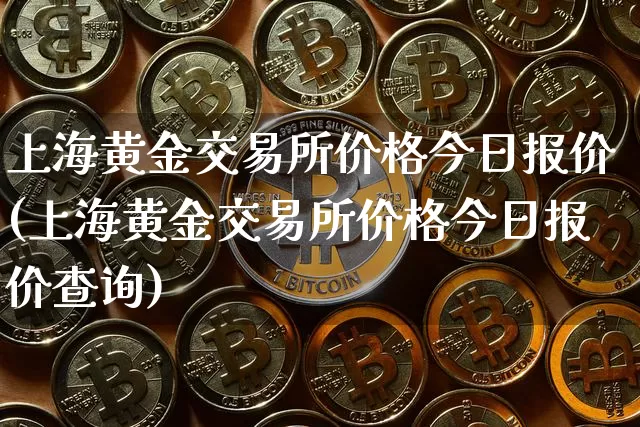 上海黄金交易所价格今日报价(上海黄金交易所价格今日报价查询)_https://www.czytfl.com_期货价格_第1张