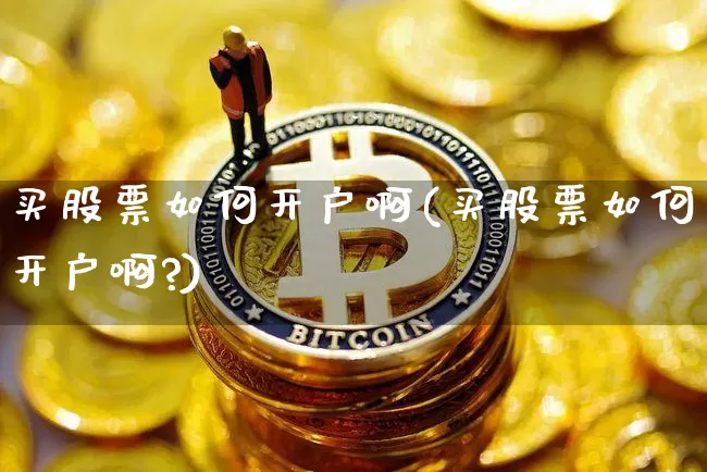 买股票如何开户啊(买股票如何开户啊?)_https://www.czytfl.com_期货_第1张