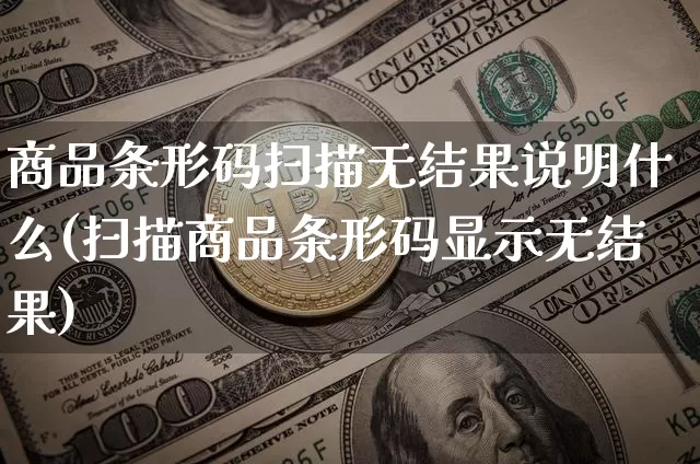 商品条形码扫描无结果说明什么(扫描商品条形码显示无结果)_https://www.czytfl.com_期货价格_第1张