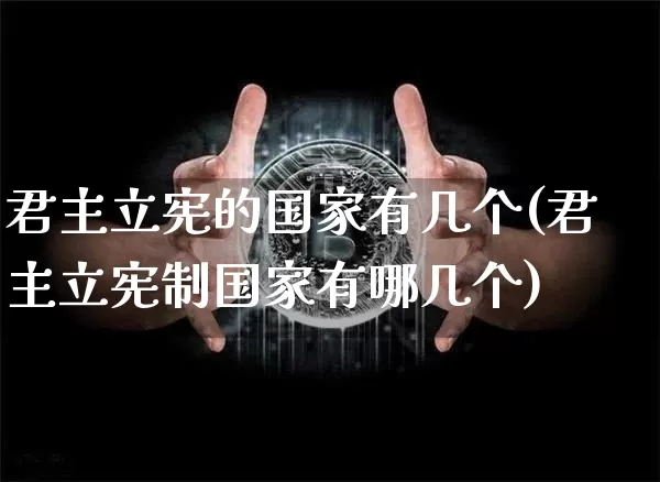 君主立宪的国家有几个(君主立宪制国家有哪几个)_https://www.czytfl.com_期货走势_第1张